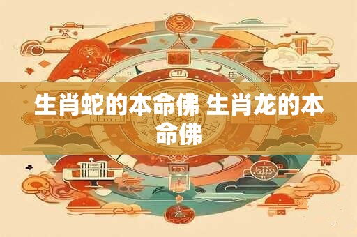 生肖蛇的本命佛 生肖龙的本命佛