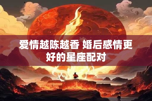 爱情越陈越香 婚后感情更好的星座配对
