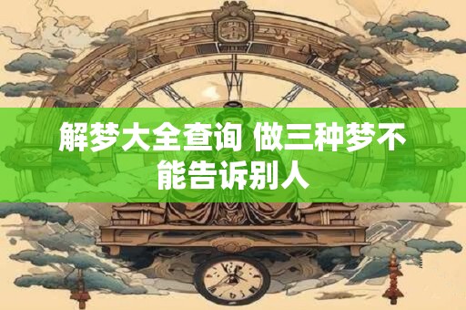 解梦大全查询 做三种梦不能告诉别人