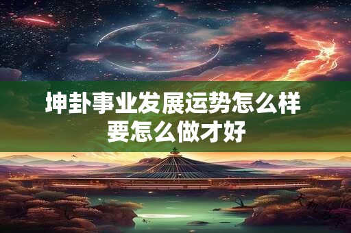 坤卦事业发展运势怎么样 要怎么做才好