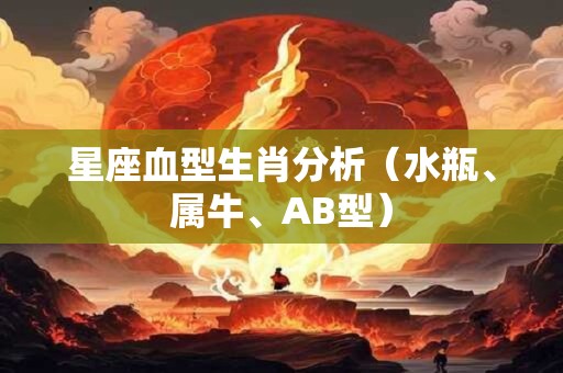 星座血型生肖分析（水瓶、属牛、AB型）