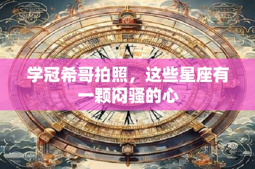 学冠希哥拍照，这些星座有一颗闷骚的心