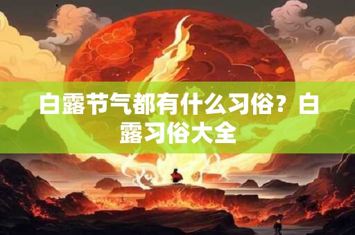 白露节气都有什么习俗？白露习俗大全