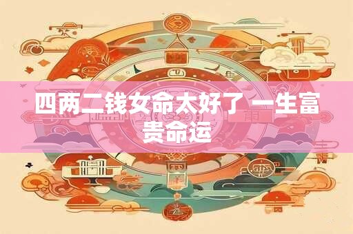 四两二钱女命太好了 一生富贵命运