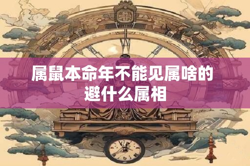 属鼠本命年不能见属啥的 避什么属相