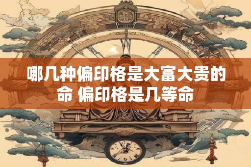 哪几种偏印格是大富大贵的命 偏印格是几等命