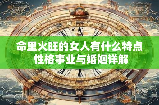 命里火旺的女人有什么特点 性格事业与婚姻详解