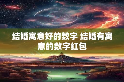 结婚寓意好的数字 结婚有寓意的数字红包