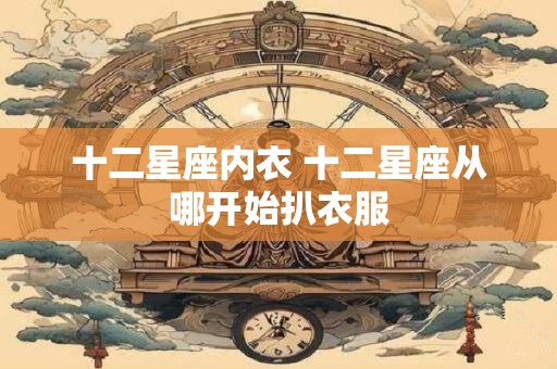 十二星座内衣 十二星座从哪开始扒衣服