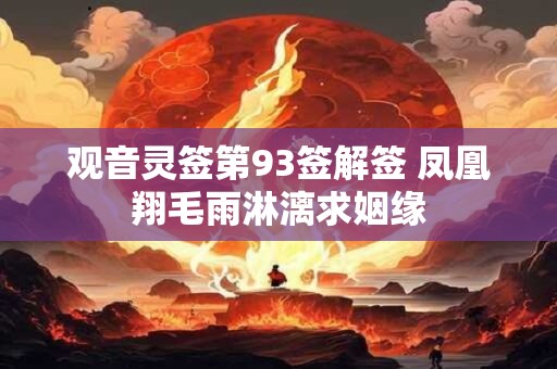 观音灵签第93签解签 凤凰翔毛雨淋漓求姻缘