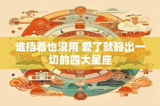 谁挡着也没用 爱了就豁出一切的四大星座
