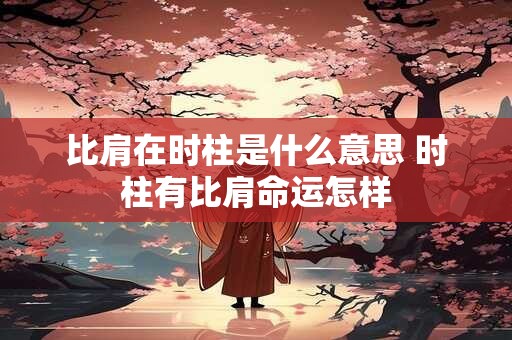 比肩在时柱是什么意思 时柱有比肩命运怎样