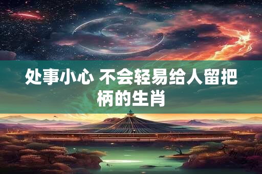 处事小心 不会轻易给人留把柄的生肖
