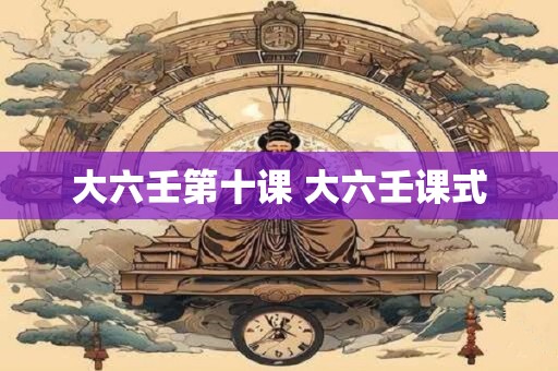 大六壬第十课 大六壬课式