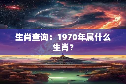 生肖查询：1970年属什么生肖？