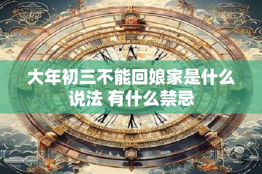 大年初三不能回娘家是什么说法 有什么禁忌