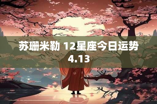 详细阅读:苏珊米勒 12星座今日运势4.13 苏珊米勒 12星座今日运势4.13