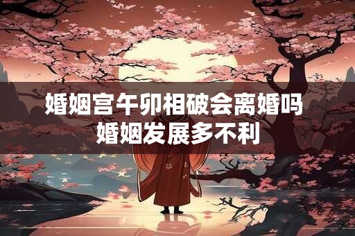 详细阅读:婚姻宫午卯相破会离婚吗 婚姻发展多不利 婚姻宫午卯相破会离婚吗 婚姻发展多不利