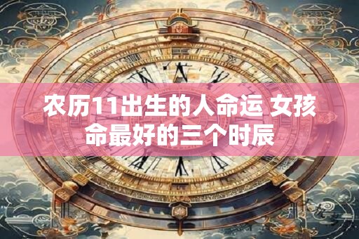 农历11出生的人命运 女孩命最好的三个时辰