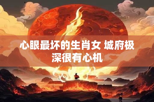心眼最坏的生肖女 城府极深很有心机