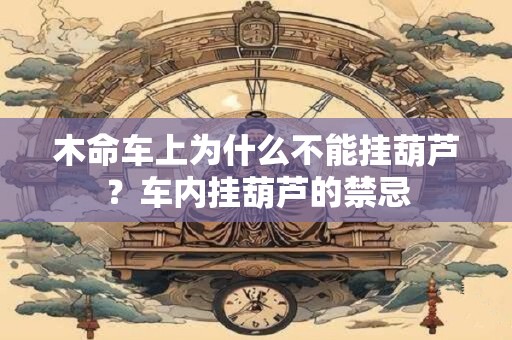 木命车上为什么不能挂葫芦？车内挂葫芦的禁忌