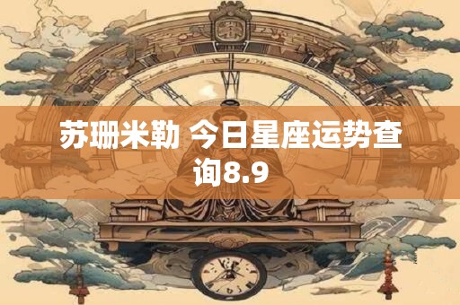 苏珊米勒 今日星座运势查询8.9