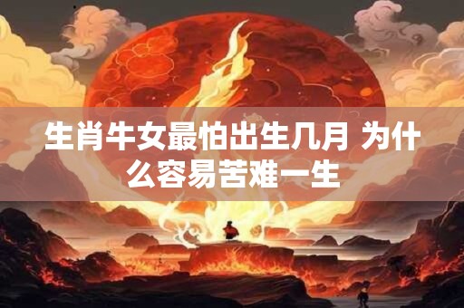 生肖牛女最怕出生几月 为什么容易苦难一生