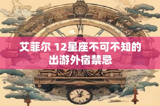 艾菲尔 12星座不可不知的出游外宿禁忌