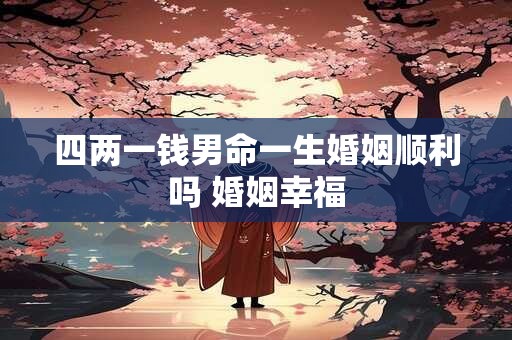 四两一钱男命一生婚姻顺利吗 婚姻幸福