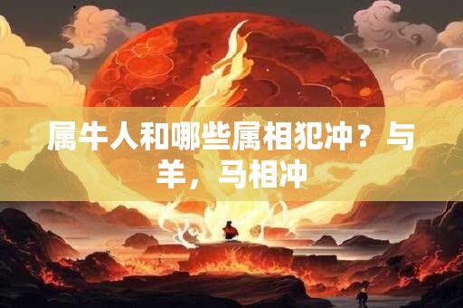属牛人和哪些属相犯冲？与羊，马相冲