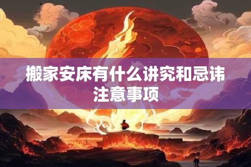搬家安床有什么讲究和忌讳注意事项