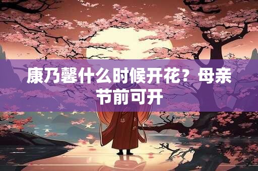 康乃馨什么时候开花？母亲节前可开