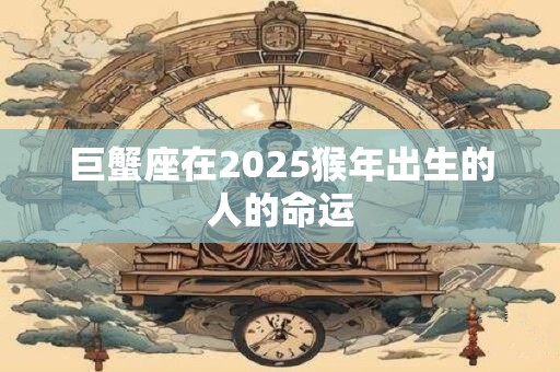 巨蟹座在2025猴年出生的人的命运