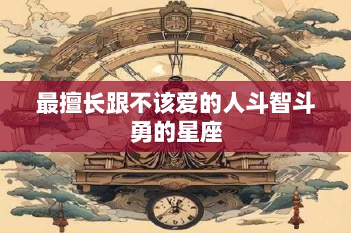 最擅长跟不该爱的人斗智斗勇的星座