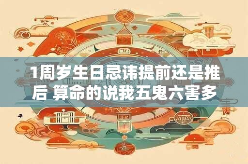 1周岁生日忌讳提前还是推后 算命的说我五鬼六害多