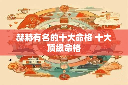 赫赫有名的十大命格 十大顶级命格
