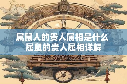属鼠人的贵人属相是什么 属鼠的贵人属相详解