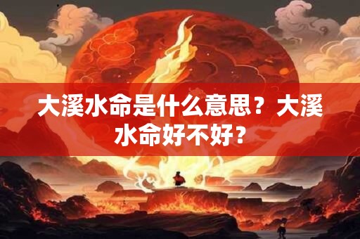 大溪水命是什么意思？大溪水命好不好？