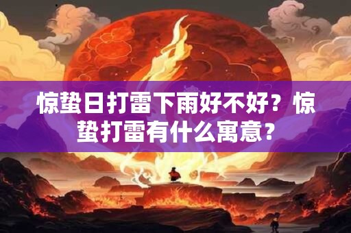 详细阅读:惊蛰日打雷下雨好不好?惊蛰打雷有什么寓意? 惊蛰日打雷下雨好不好?惊蛰打雷有什么寓意?