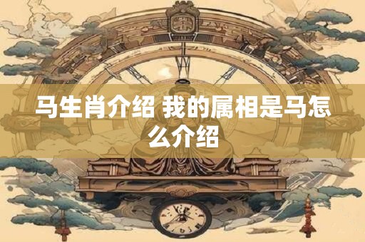 马生肖介绍 我的属相是马怎么介绍