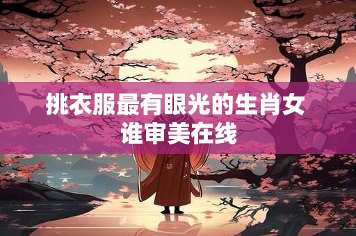 挑衣服最有眼光的生肖女 谁审美在线