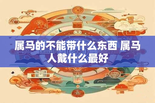 属马的不能带什么东西 属马人戴什么最好