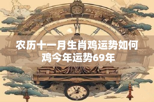 农历十一月生肖鸡运势如何 鸡今年运势69年