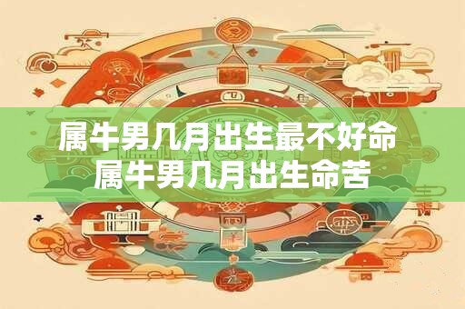 属牛男几月出生最不好命 属牛男几月出生命苦