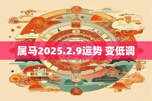 属马2025.2.9运势 变低调