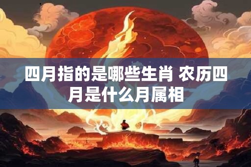 四月指的是哪些生肖 农历四月是什么月属相