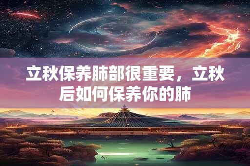 立秋保养肺部很重要，立秋后如何保养你的肺