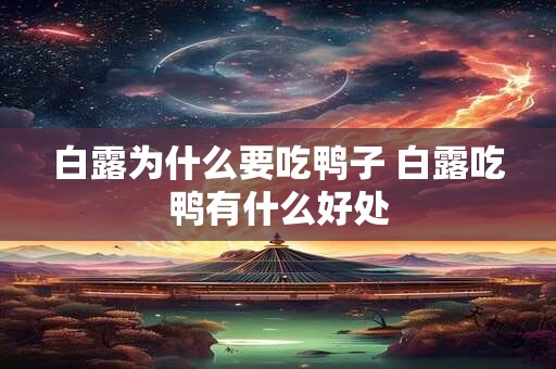 详细阅读:白露为什么要吃鸭子 白露吃鸭有什么好处 白露为什么要吃鸭子 白露吃鸭有什么好处