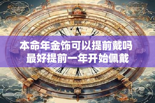 本命年金饰可以提前戴吗 最好提前一年开始佩戴