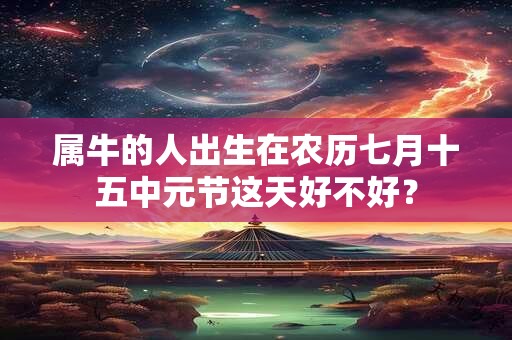 属牛的人出生在农历七月十五中元节这天好不好？